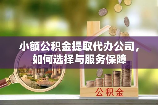 肇源小额公积金提取代办公司，如何选择与服务保障