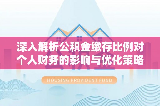 肇源深入解析公积金缴存比例对个人财务的影响与优化策略