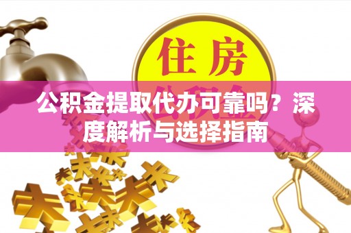 肇源公积金提取代办可靠吗？深度解析与选择指南