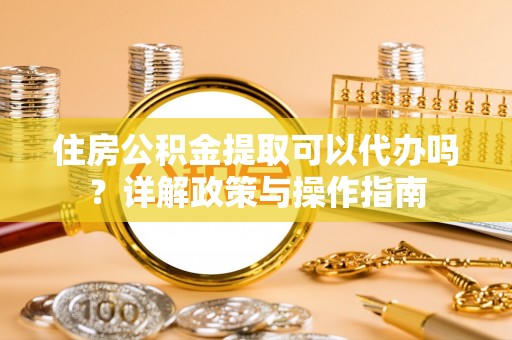 肇源住房公积金提取可以代办吗？详解政策与操作指南