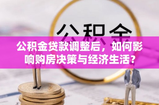 肇源公积金贷款调整后，如何影响购房决策与经济生活？