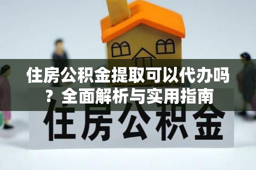 肇源住房公积金提取可以代办吗？全面解析与实用指南