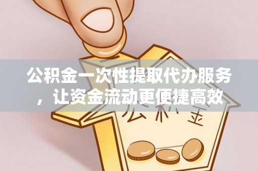 肇源公积金一次性提取代办服务，让资金流动更便捷高效