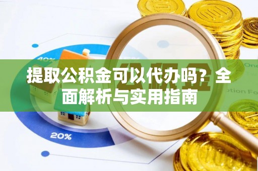 肇源提取公积金可以代办吗？全面解析与实用指南