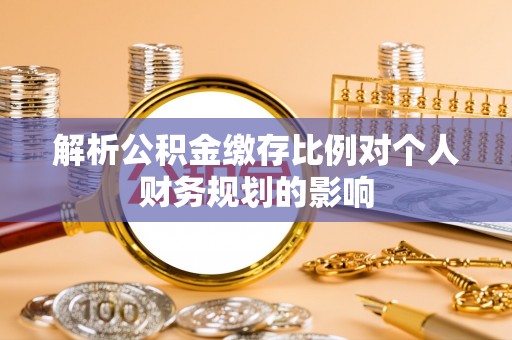 肇源解析公积金缴存比例对个人财务规划的影响