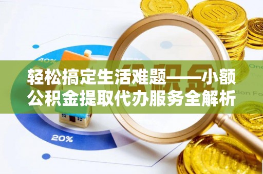 肇源轻松搞定生活难题——小额公积金提取代办服务全解析