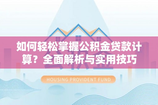 肇源如何轻松掌握公积金贷款计算？全面解析与实用技巧