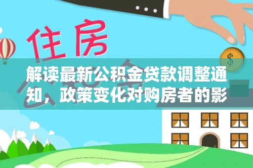 肇源解读最新公积金贷款调整通知，政策变化对购房者的影响