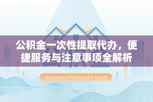 肇源公积金一次性提取代办，便捷服务与注意事项全解析