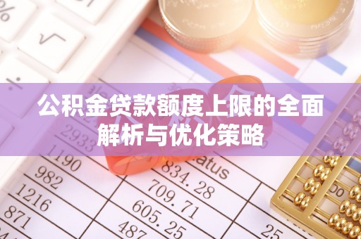 肇源公积金贷款额度上限的全面解析与优化策略