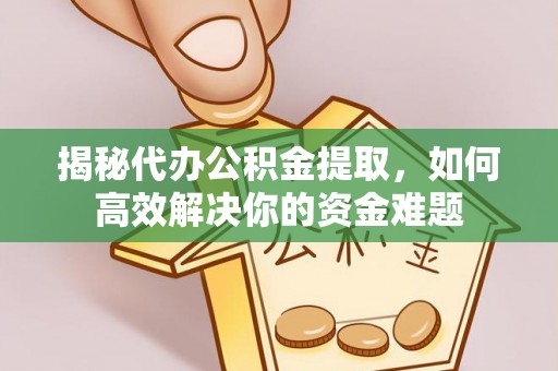 肇源揭秘代办公积金提取，如何高效解决你的资金难题
