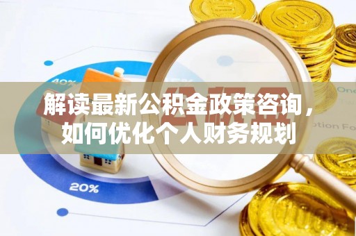 肇源解读最新公积金政策咨询，如何优化个人财务规划