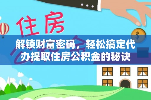 肇源解锁财富密码，轻松搞定代办提取住房公积金的秘诀