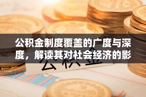 肇源公积金制度覆盖的广度与深度，解读其对社会经济的影响
