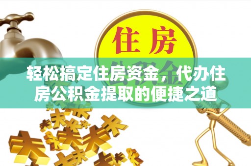 肇源轻松搞定住房资金，代办住房公积金提取的便捷之道