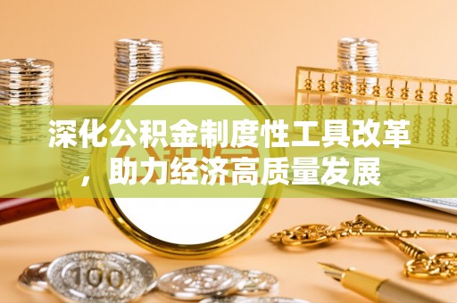 肇源深化公积金制度性工具改革，助力经济高质量发展
