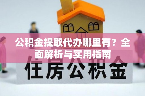 肇源公积金提取代办哪里有？全面解析与实用指南