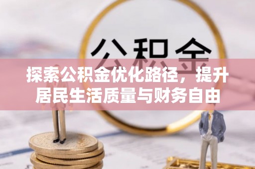 肇源探索公积金优化路径，提升居民生活质量与财务自由