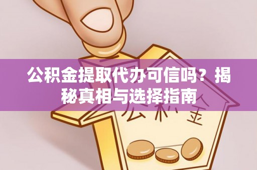 肇源公积金提取代办可信吗？揭秘真相与选择指南
