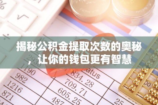 肇源揭秘公积金提取次数的奥秘，让你的钱包更有智慧