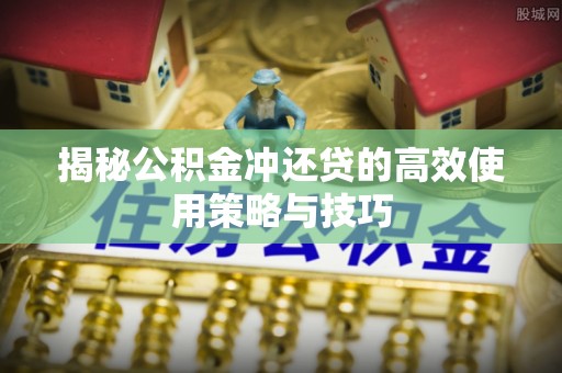 肇源揭秘公积金冲还贷的高效使用策略与技巧