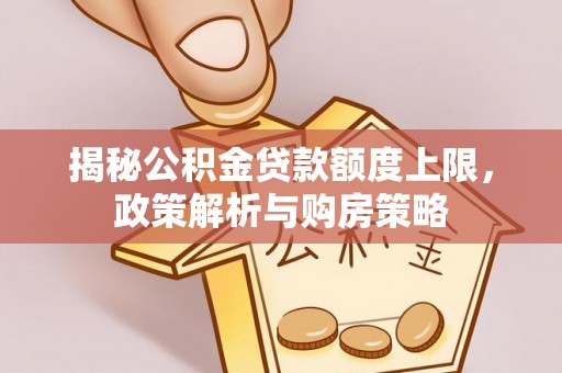 肇源揭秘公积金贷款额度上限，政策解析与购房策略
