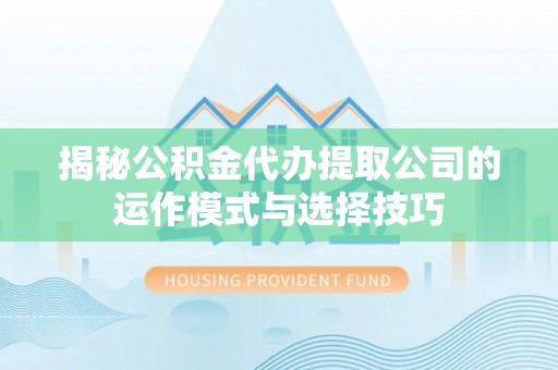 肇源揭秘公积金代办提取公司的运作模式与选择技巧