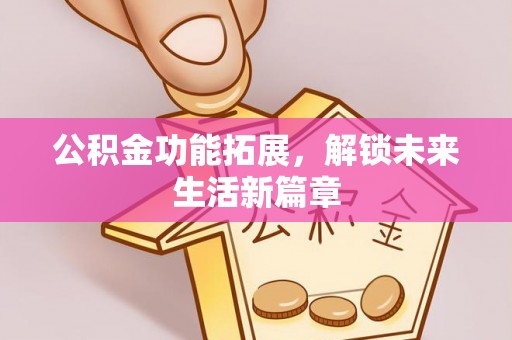肇源公积金功能拓展，解锁未来生活新篇章