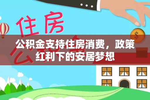 肇源公积金支持住房消费，政策红利下的安居梦想