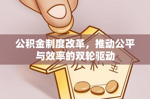 肇源公积金制度改革，推动公平与效率的双轮驱动