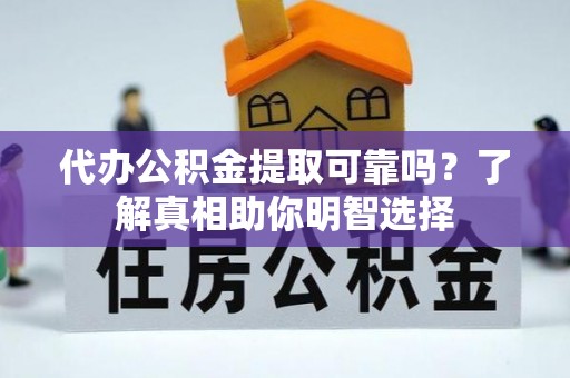 肇源代办公积金提取可靠吗？了解真相助你明智选择