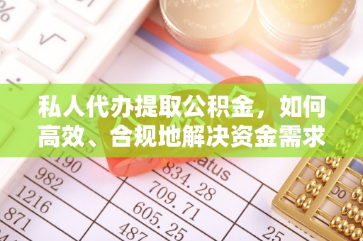 肇源私人代办提取公积金，如何高效、合规地解决资金需求