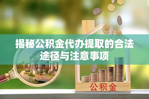 肇源揭秘公积金代办提取的合法途径与注意事项