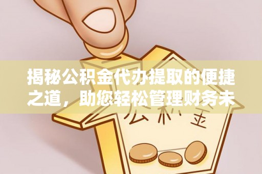 肇源揭秘公积金代办提取的便捷之道，助您轻松管理财务未来