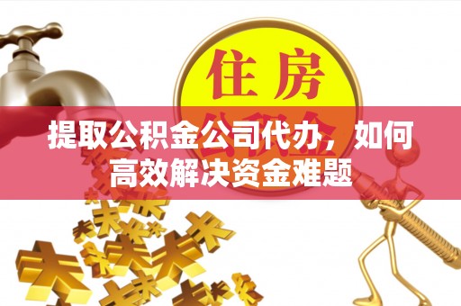 肇源提取公积金公司代办，如何高效解决资金难题