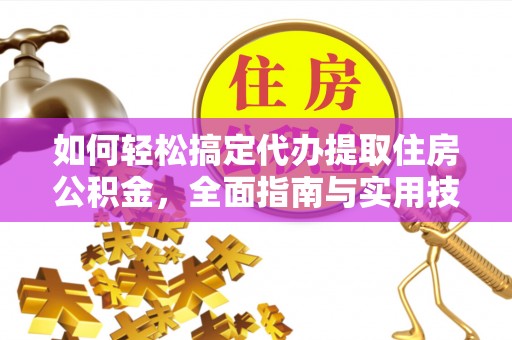 肇源如何轻松搞定代办提取住房公积金，全面指南与实用技巧