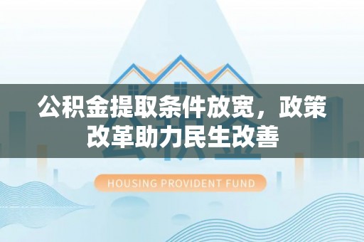 肇源公积金提取条件放宽，政策改革助力民生改善
