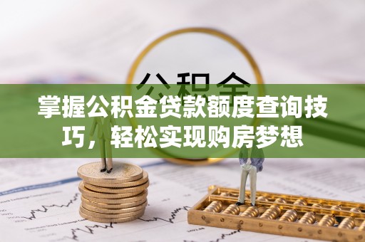肇源掌握公积金贷款额度查询技巧，轻松实现购房梦想