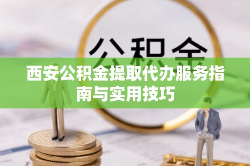 肇源西安公积金提取代办服务指南与实用技巧