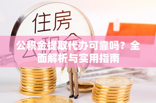 肇源公积金提取代办可靠吗？全面解析与实用指南