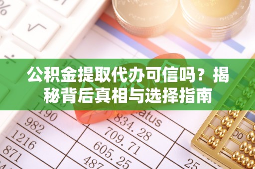 肇源公积金提取代办可信吗？揭秘背后真相与选择指南