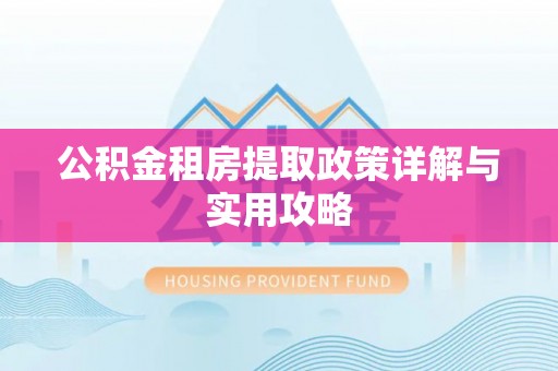 肇源公积金租房提取政策详解与实用攻略