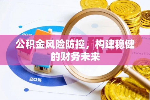 肇源公积金风险防控，构建稳健的财务未来