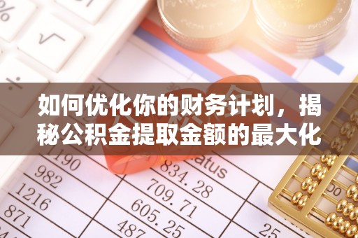 肇源如何优化你的财务计划，揭秘公积金提取金额的最大化策略