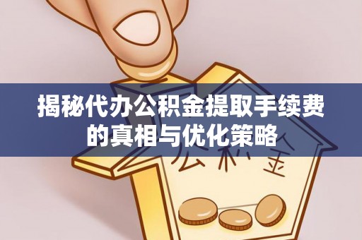 肇源揭秘代办公积金提取手续费的真相与优化策略