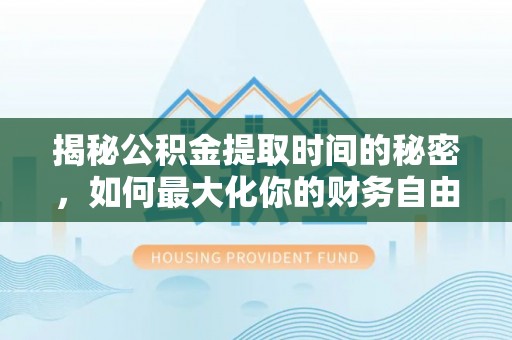 肇源揭秘公积金提取时间的秘密，如何最大化你的财务自由