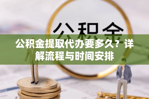 肇源公积金提取代办要多久？详解流程与时间安排