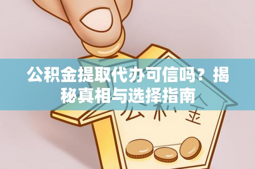 肇源公积金提取代办可信吗？揭秘真相与选择指南