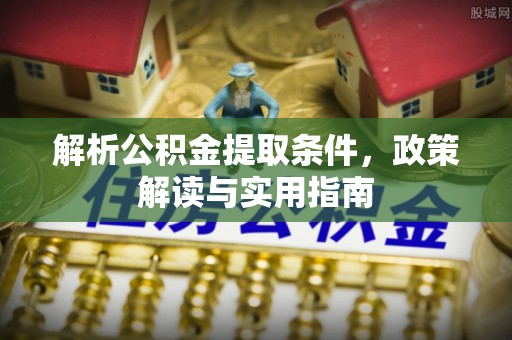 肇源解析公积金提取条件，政策解读与实用指南