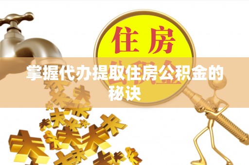 肇源掌握代办提取住房公积金的秘诀